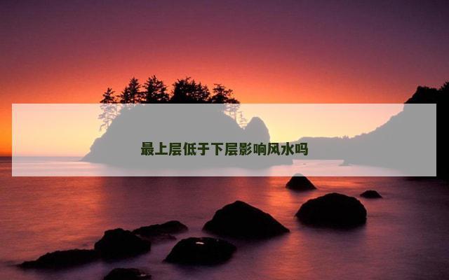 最上层低于下层影响风水吗