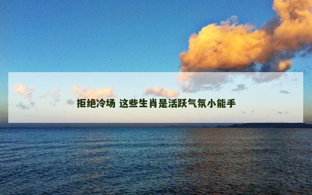 拒绝冷场 这些生肖是活跃气氛小能手