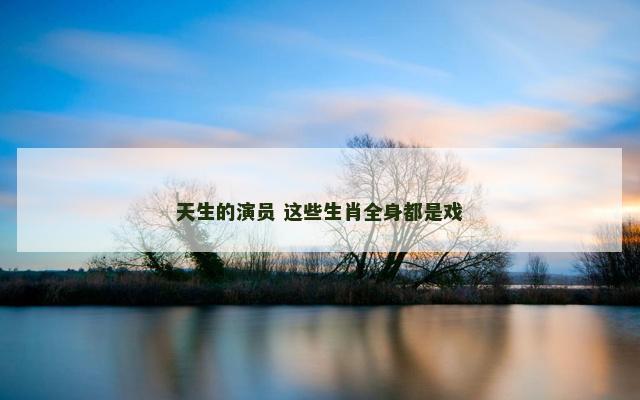 天生的演员 这些生肖全身都是戏