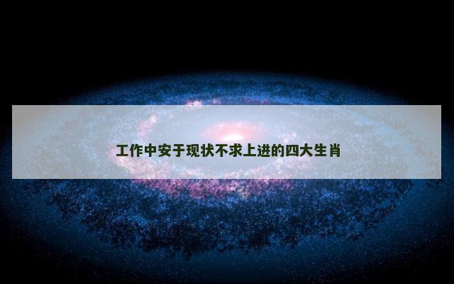 工作中安于现状不求上进的四大生肖