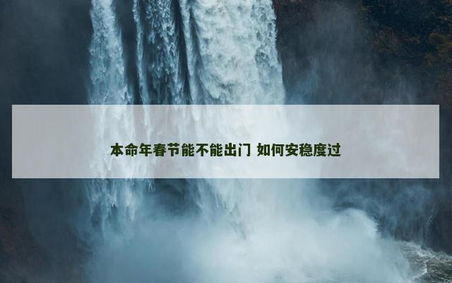 本命年春节能不能出门 如何安稳度过