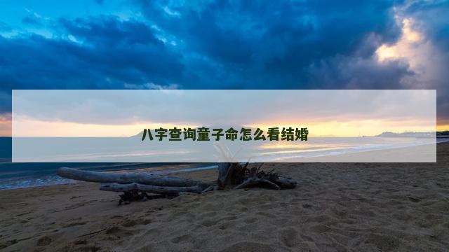 八字查询童子命怎么看结婚