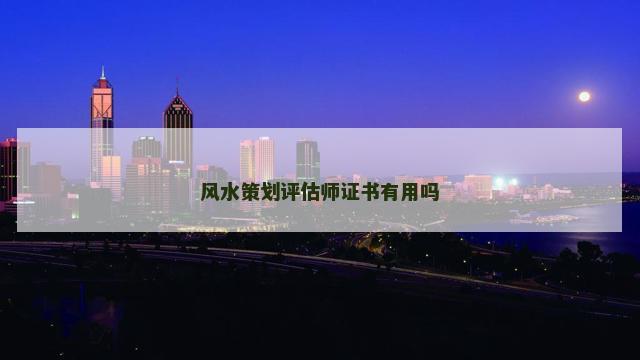 风水策划评估师证书有用吗