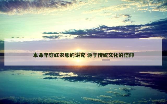 本命年穿红衣服的讲究 源于传统文化的信仰