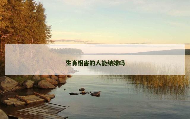 生肖相害的人能结婚吗