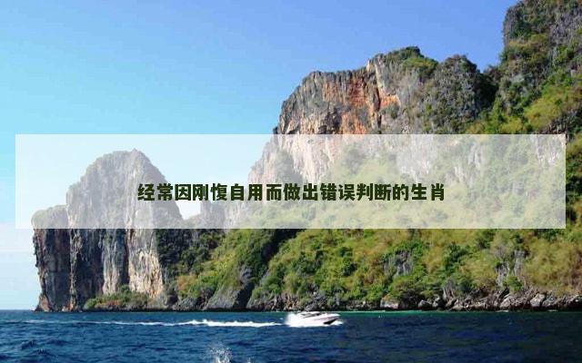 经常因刚愎自用而做出错误判断的生肖