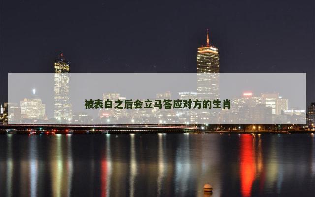 被表白之后会立马答应对方的生肖