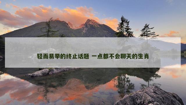 轻而易举的终止话题 一点都不会聊天的生肖