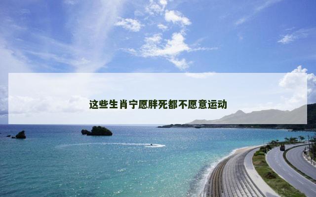 这些生肖宁愿胖死都不愿意运动