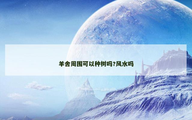 羊舍周围可以种树吗?风水吗