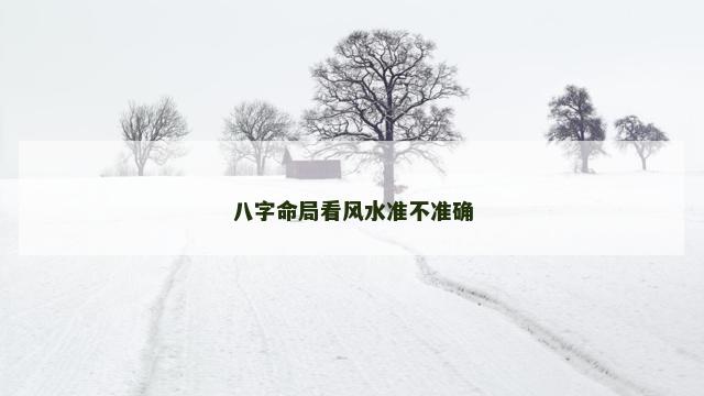 八字命局看风水准不准确