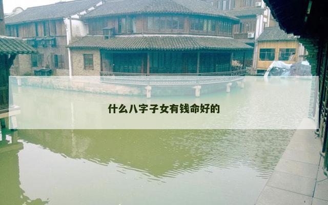 什么八字子女有钱命好的