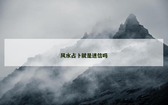 风水占卜就是迷信吗