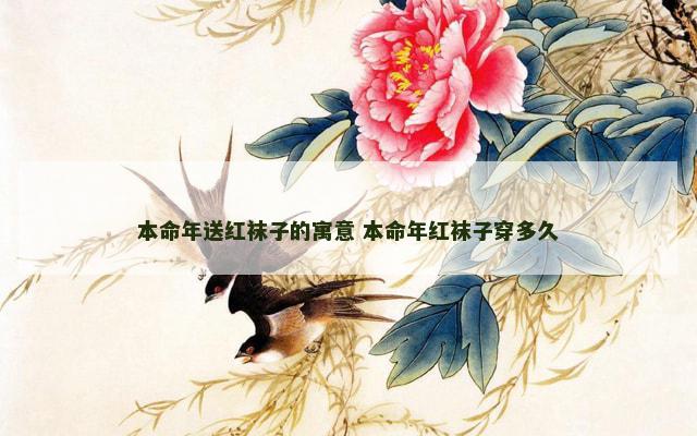 本命年送红袜子的寓意 本命年红袜子穿多久