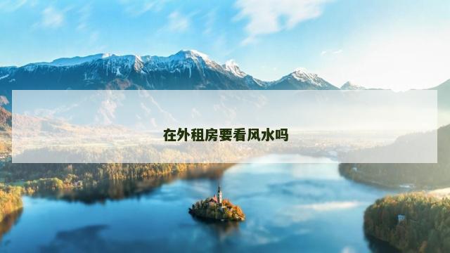 在外租房要看风水吗