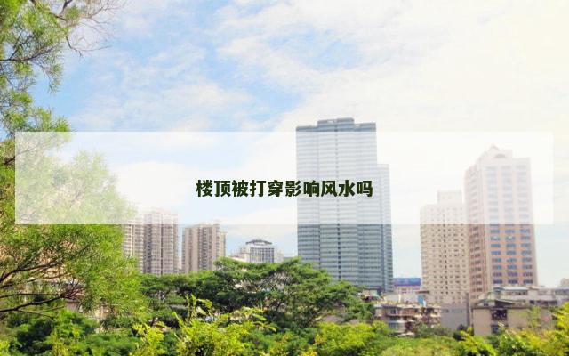 楼顶被打穿影响风水吗