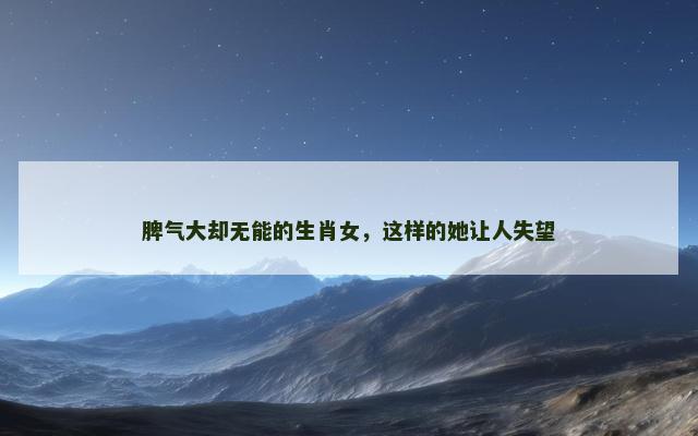 脾气大却无能的生肖女，这样的她让人失望