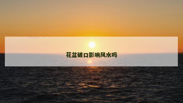 花盆破口影响风水吗