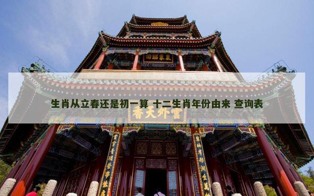 生肖从立春还是初一算 十二生肖年份由来 查询表