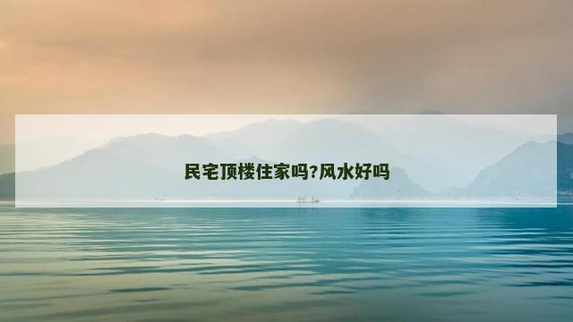 民宅顶楼住家吗?风水好吗