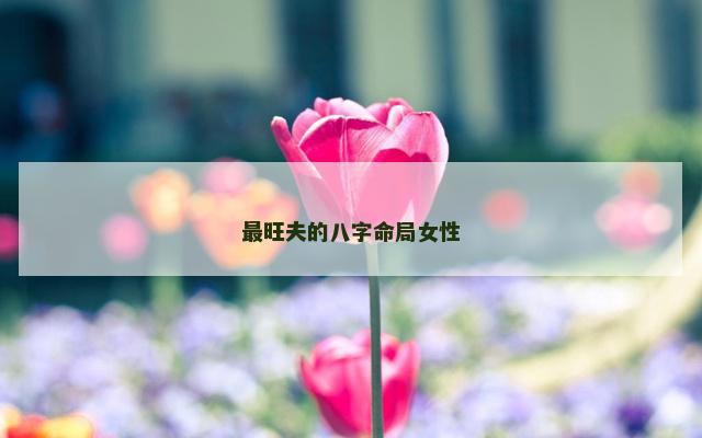 最旺夫的八字命局女性
