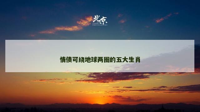 情债可绕地球两圈的五大生肖