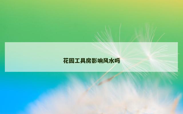 花园工具房影响风水吗