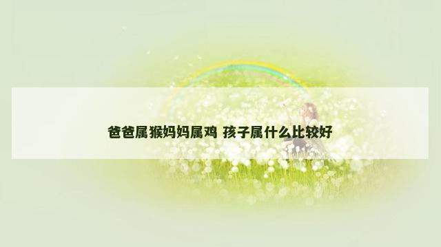 爸爸属猴妈妈属鸡 孩子属什么比较好