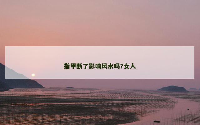 指甲断了影响风水吗?女人