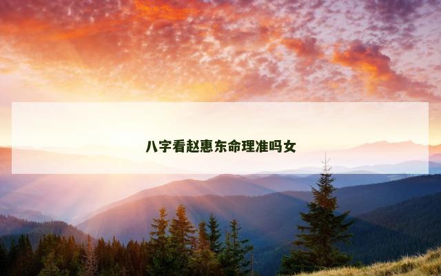八字看赵惠东命理准吗女