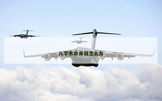 八字木命身弱怎么办