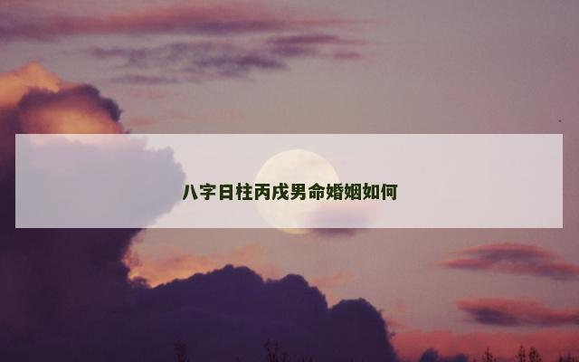 八字日柱丙戌男命婚姻如何