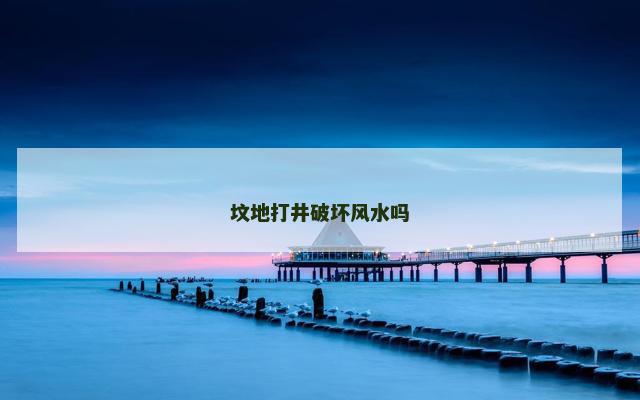 坟地打井破坏风水吗