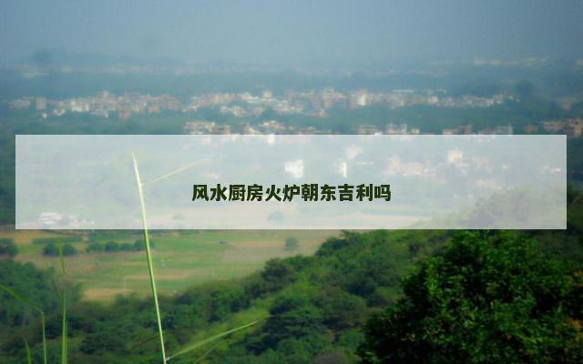 风水厨房火炉朝东吉利吗