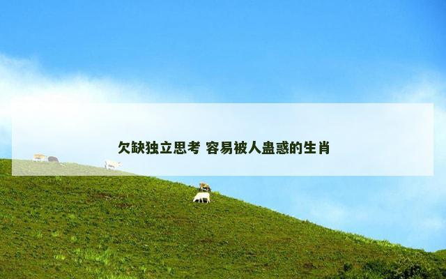 欠缺独立思考 容易被人蛊惑的生肖