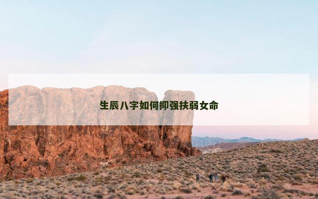生辰八字如何抑强扶弱女命