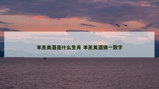 羊羔美酒是什么生肖 羊羔美酒猜一数字