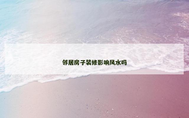 邻居房子装修影响风水吗