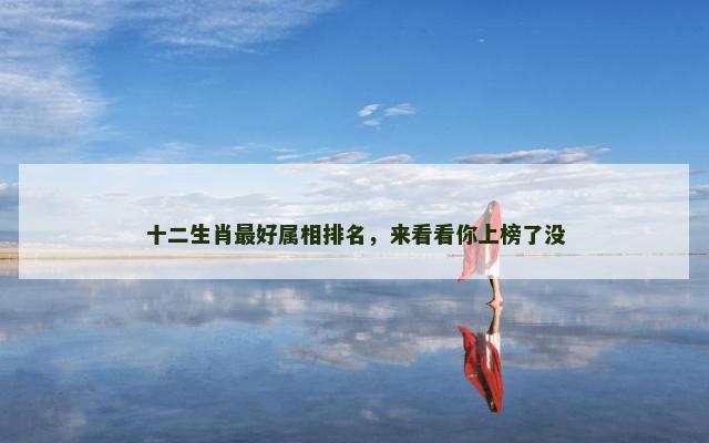 十二生肖最好属相排名，来看看你上榜了没
