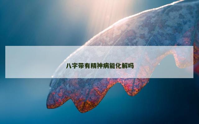 八字带有精神病能化解吗