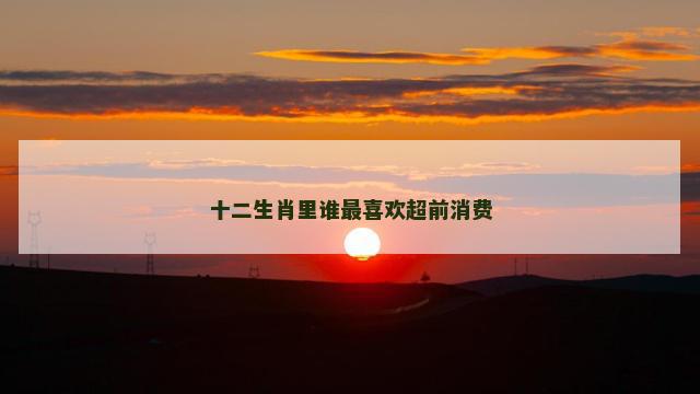 十二生肖里谁最喜欢超前消费