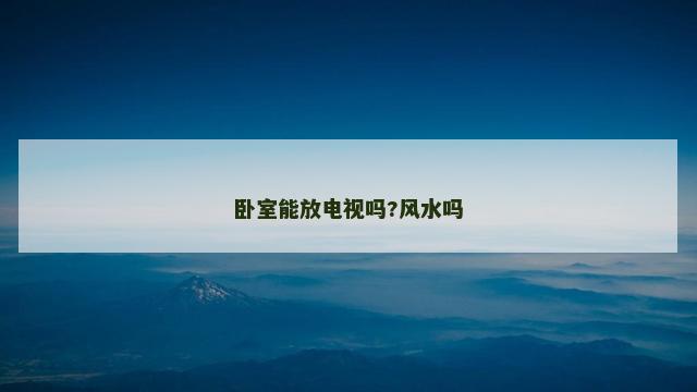卧室能放电视吗?风水吗