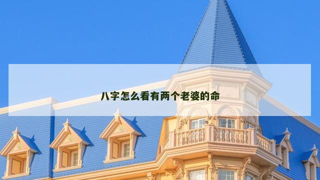 八字怎么看有两个老婆的命