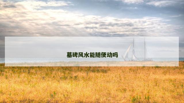 墓碑风水能随便动吗