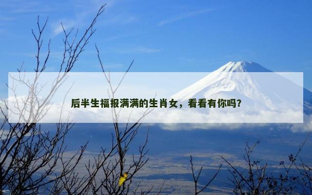后半生福报满满的生肖女，看看有你吗？