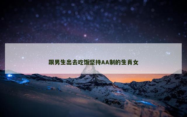 跟男生出去吃饭坚持AA制的生肖女