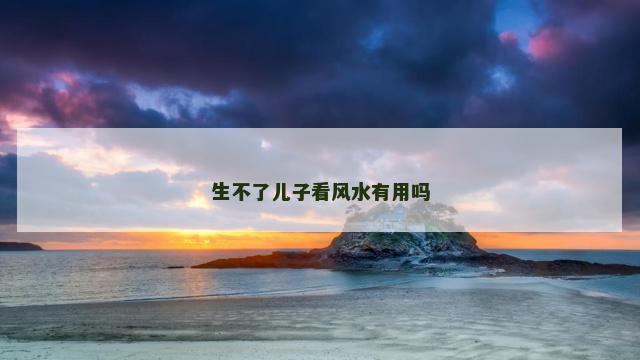 生不了儿子看风水有用吗