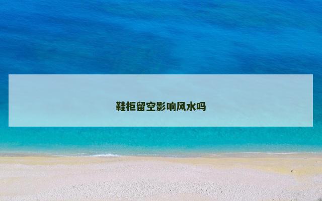 鞋柜留空影响风水吗