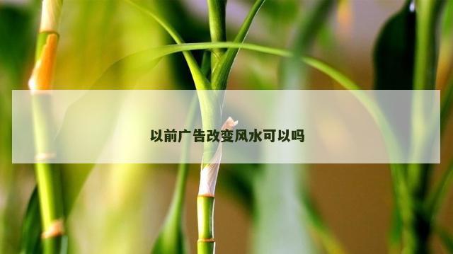 以前广告改变风水可以吗