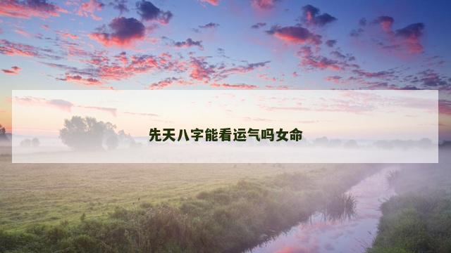 先天八字能看运气吗女命